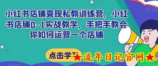 小红书店铺变现私教训练营,小红书店铺0-1实战教学,手把手教会你如何运营一个店铺插图 小红书店铺变现私教训练营,小红书店铺0-1实战教学,手把手教会你如何运营一个店铺插图