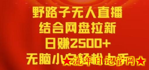 野路子无人直播结合网盘拉新,日赚2500+,小白无脑轻松上手插图 野路子无人直播结合网盘拉新,日赚2500+,小白无脑轻松上手插图