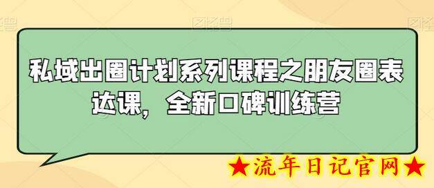 私域出圈计划系列课程之朋友圈表达课,全新口碑训练营插图 私域出圈计划系列课程之朋友圈表达课,全新口碑训练营插图