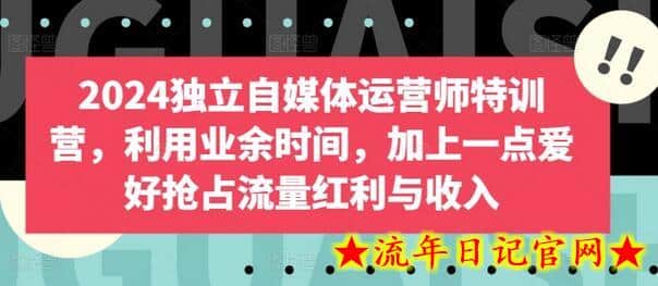 2024独立自媒体运营师特训营,利用业余时间,加上一点爱好抢占流量红利与收入插图 2024独立自媒体运营师特训营,利用业余时间,加上一点爱好抢占流量红利与收入插图