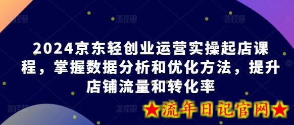 2024京东轻创业运营实操起店课程,掌握数据分析和优化方法,提升店铺流量和转化率插图 2024京东轻创业运营实操起店课程,掌握数据分析和优化方法,提升店铺流量和转化率插图