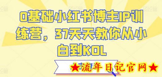 0基础小红书博主IP训练营,37天天教你从小白到KOL插图 0基础小红书博主IP训练营,37天天教你从小白到KOL插图