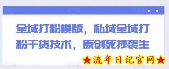 全域打粉模版,私域全域打粉干货技术,原创死抄袭生插图 全域打粉模版,私域全域打粉干货技术,原创死抄袭生插图