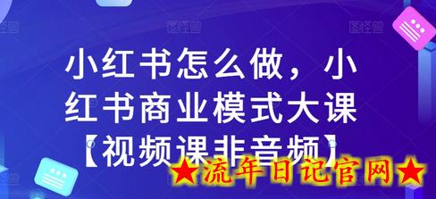 小红书怎么做,小红书商业模式大课【视频课非音频】插图 小红书怎么做,小红书商业模式大课【视频课非音频】插图