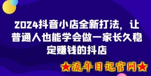 2024抖音小店全新打法,让普通人也能学会做一家长久稳定赚钱的抖店(更新)插图 2024抖音小店全新打法,让普通人也能学会做一家长久稳定赚钱的抖店(更新)插图