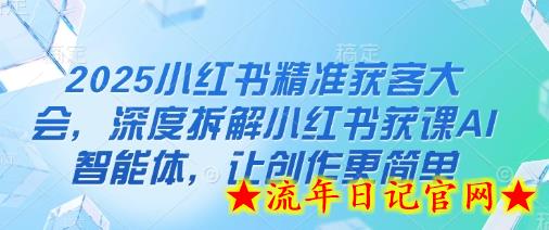2025小红书精准获客大会,深度拆解小红书获课AI智能体,让创作更简单插图 2025小红书精准获客大会,深度拆解小红书获课AI智能体,让创作更简单插图