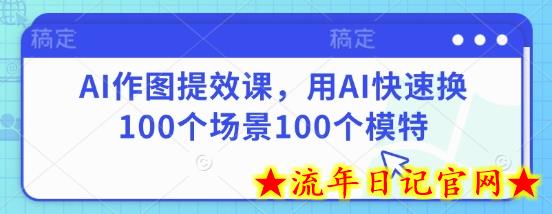 AI作图提效课,用AI快速换100个场景100个模特插图 AI作图提效课,用AI快速换100个场景100个模特插图