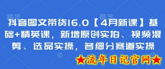 抖音图文带货16.0【4月新课】基础+精英课,新增原创实拍、视频混剪、选品实操,各细分赛道实操插图 抖音图文带货16.0【4月新课】基础+精英课,新增原创实拍、视频混剪、选品实操,各细分赛道实操插图