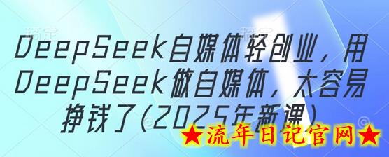 DeepSeek自媒体轻创业,用DeepSeek做自媒体,太容易挣钱了(2025年新课)插图 DeepSeek自媒体轻创业,用DeepSeek做自媒体,太容易挣钱了(2025年新课)插图