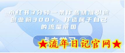 小红书3分钟一条作品精准引流创业粉300+,打造属于自己的流量帝国插图 小红书3分钟一条作品精准引流创业粉300+,打造属于自己的流量帝国插图