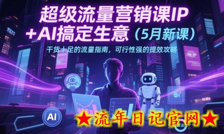 超级流量营销课IP+AI搞定生意(5月新课)干货十足的流量指南,可行性强的提效攻略插图 超级流量营销课IP+AI搞定生意(5月新课)干货十足的流量指南,可行性强的提效攻略插图