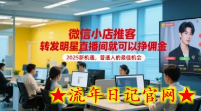 微信小店推客,转发明星直播间就可以挣佣金,2025新机遇,普通人的最佳机会插图 微信小店推客,转发明星直播间就可以挣佣金,2025新机遇,普通人的最佳机会插图