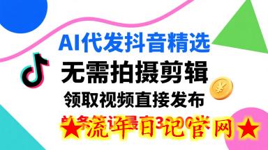 AI代发抖音精选,领取视频直接发布,单号每天领取3条,单条笔记最高3k,无需拍摄剪辑,懒人福利插图 AI代发抖音精选,领取视频直接发布,单号每天领取3条,单条笔记最高3k,无需拍摄剪辑,懒人福利