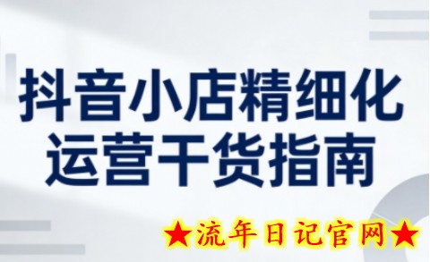 抖音小店精细化运营干货指南新版,助力商家系统提升店铺运营能力(更新26年3月)插图 抖音小店精细化运营干货指南新版,助力商家系统提升店铺运营能力(更新26年3月)