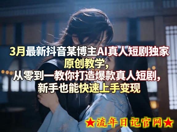 3月最新抖音某博主AI真人短剧独家原创教学,从零到一教你打造爆款真人短剧,新手也能快速上手变现插图 3月最新抖音某博主AI真人短剧独家原创教学,从零到一教你打造爆款真人短剧,新手也能快速上手变现
