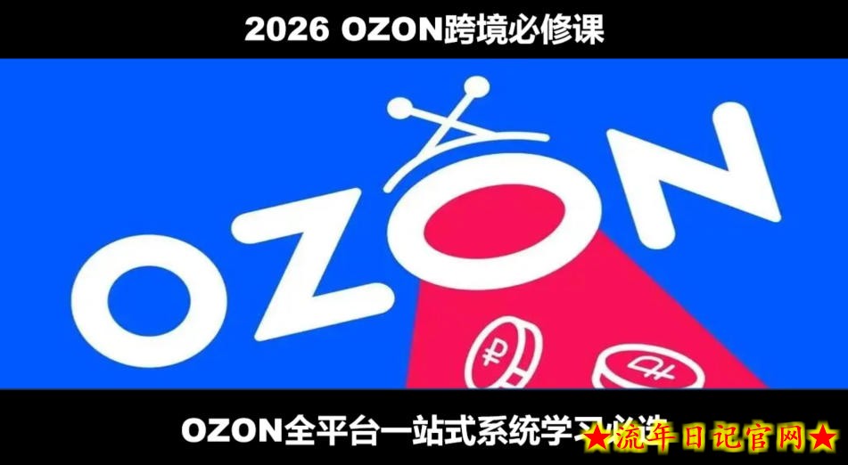 2026最新OZON全流程运营实操跨境电商平台教程,OZON全流程一站式系统学习必修课,从开店到跟卖到精铺插图 2026最新OZON全流程运营实操跨境电商平台教程,OZON全流程一站式系统学习必修课,从开店到跟卖到精铺