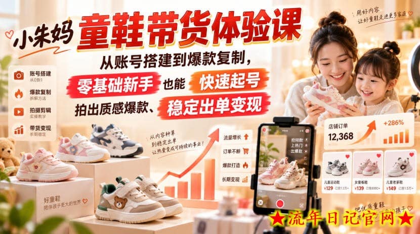 小朱妈童鞋带货体验课,从账号搭建到爆款复制,零基础新手也能快速起号、拍出质感爆款、稳定出单变现插图 小朱妈童鞋带货体验课,从账号搭建到爆款复制,零基础新手也能快速起号、拍出质感爆款、稳定出单变现
