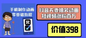 【外边售价398】抖音夫妻搞笑动画短视频涨粉百万，零基础制作教程！-流年日记