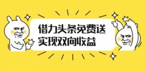 如何借力头条免费送实现双向收益,项目难度不大,原创实操视频讲解-流年日记