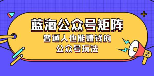 蓝海公众号矩阵：普通人也能赚钱的公众号玩法，月入过N万-流年日记