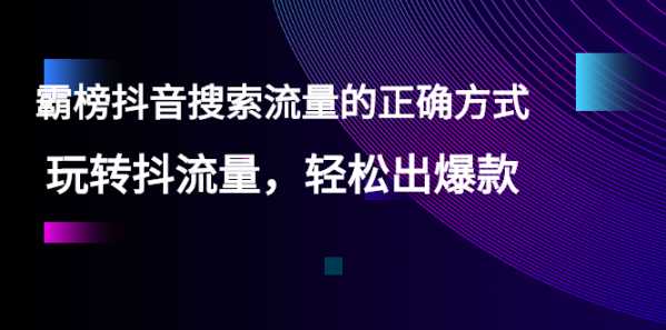 【霸榜抖音搜索流量的正确方式】玩转抖流量，轻松出爆款-流年日记