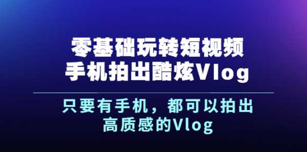 《零基础玩转短视频手机拍出酷炫Vlog》只要有手机，都可以拍出高质感的Vlog-流年日记