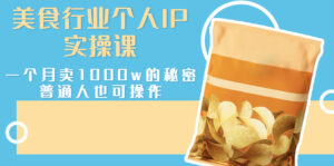 美食行业个人IP实操课,一个月卖1000w的秘密,普通人也可学习-流年日记