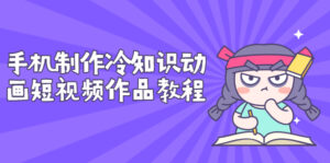 手机制作冷知识动画短视频作品教程,新手也可以操作(价值168元)-流年日记