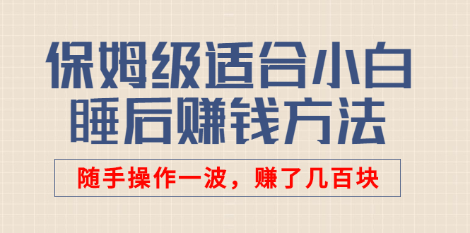 某付费文章：保姆级适合小白的睡后赚钱方法：随手操作一波，赚了几百块-流年日记