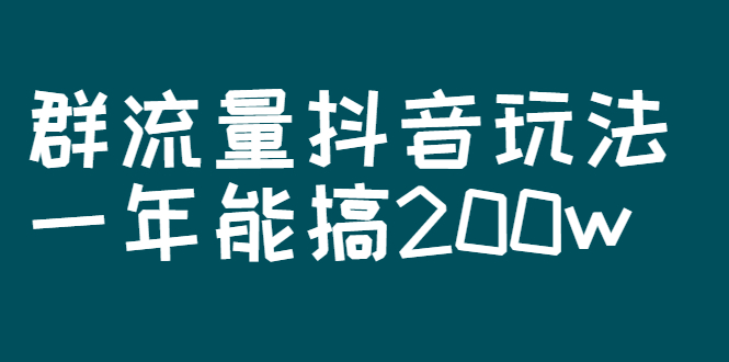 某公众号付费文章：群流量抖音玩法，一年能搞200w-流年日记