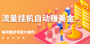 【会员专享】流量挂机自动撸美金项目,每天稳赚美金,稳定无限放大,安卓,苹果,PC 都可以-流年日记
