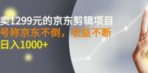 外面卖1299元的京东剪辑项目,号称京东不倒,收益不停止,日入1000+-流年日记