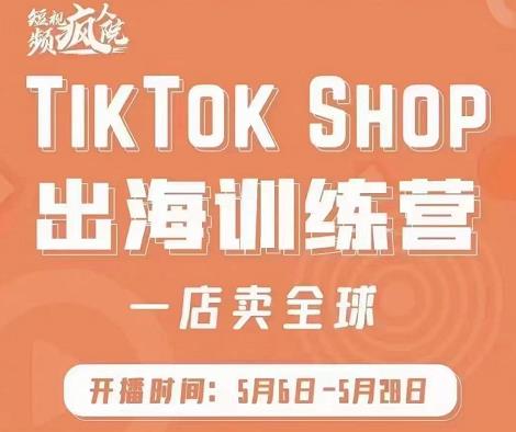 疯人院:TikTok Shop出海训练营（一店卖全球)，出海抢占全球新流量，货卖全世界-流年日记