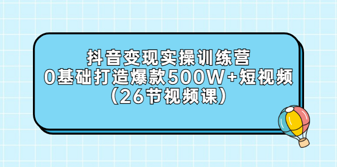 0基础抖音变现实操训练营：打造爆款500W+短视频（26节视频课）-流年日记