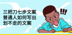 三把刀七步文案:普通人如何写出划不走的文案,25节视频课-流年日记