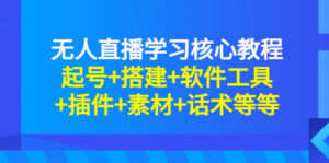 无人直播学习核心教程:起号+搭建+软件工具+插件+素材+话术等等-流年日记