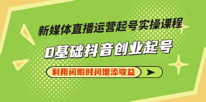 新媒体直播运营起号实操课程，0基础抖音创业起号，利用闲暇时间增添收益-流年日记