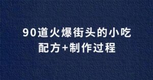 价值数万的90道火爆街头的中国传统小吃,配方+制作过程+视频教学-流年日记