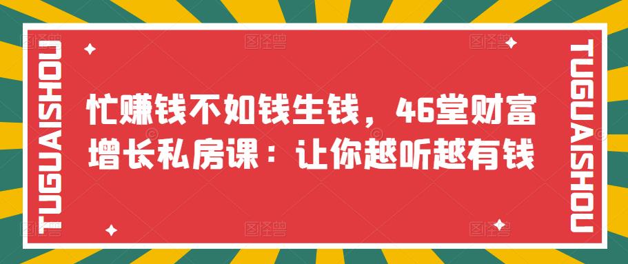 忙赚钱不如钱生钱，46堂财富增长私房课：让你越听越有钱-流年日记