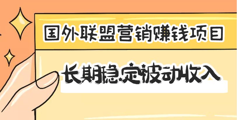 国外联盟营销赚钱项目，长期稳定被动收入月赚1000美金【视频教程】-流年日记