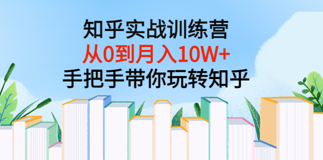 知乎实战训练营：从0到月入10W+手把手带你玩转知乎（96节视频课）-流年日记