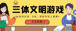 外面收费980的三体文明游戏无人直播，支持抖音、B站、视频号【全套脚本+详细教程】-流年日记