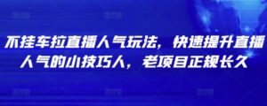 不挂车拉直播人气玩法，快速提升直播人气的小技巧-流年日记