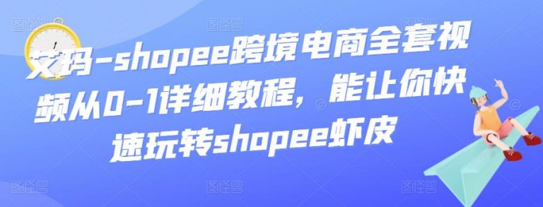 艾玛-shopee跨境电商全套视频从0-1详细教程，能让你快速玩转shopee虾皮-流年日记