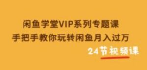 闲鱼学堂VIP系列专题课:手把手教你玩转闲鱼月入过万 想通过闲鱼赚钱的可以看看-流年日记