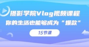 摄影学院Vlog视频课程,你的生活也能够成为“爆款”(15节课)-流年日记