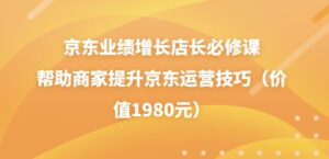 京东业绩增长店长必修课:帮助商家提升京东运营技巧(价值1980元)-流年日记