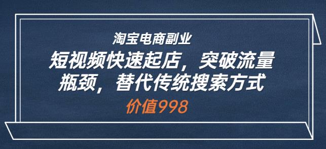 淘宝电商副业：短视频快速起店，突破流量瓶颈，替代传统搜索方式 (价值998)-流年日记