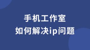 手机工作室如何解决ip问题？一机一ip怎么实现？-流年日记