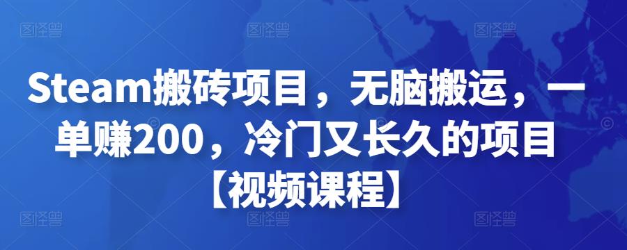 Steam搬砖项目，无脑搬运，一单赚200，冷门又长久的项目【视频课程】-流年日记